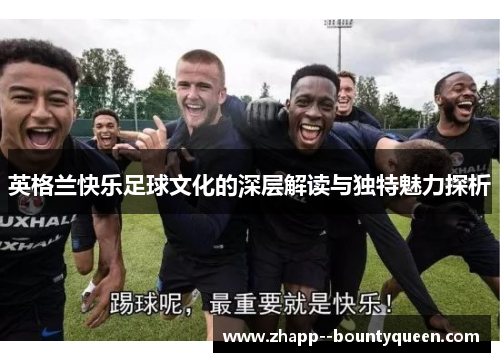 英格兰快乐足球文化的深层解读与独特魅力探析