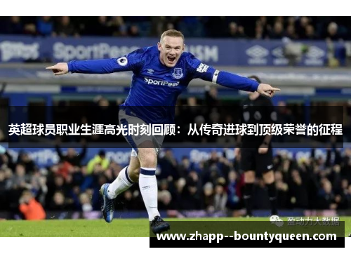 英超球员职业生涯高光时刻回顾:从传奇进球到顶级荣誉的征程 英超球员职业生涯高光时刻回顾:从传奇进球到顶级荣誉的征程