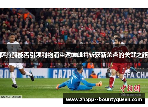 萨拉赫能否引领利物浦重返巅峰并斩获新荣誉的关键之路