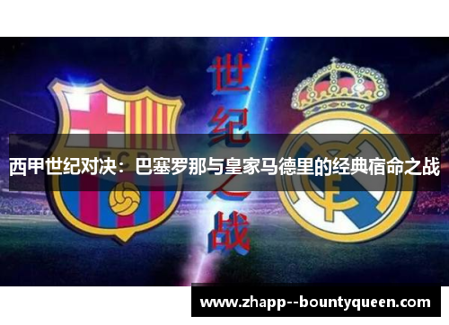 西甲世纪对决:巴塞罗那与皇家马德里的经典宿命之战 西甲世纪对决:巴塞罗那与皇家马德里的经典宿命之战