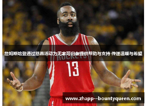 詹姆斯哈登通过慈善活动为无家可归者提供帮助与支持 传递温暖与希望 詹姆斯哈登通过慈善活动为无家可归者提供帮助与支持 传递温暖与希望