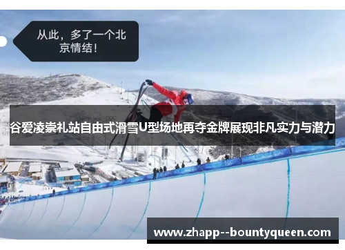 谷爱凌崇礼站自由式滑雪U型场地再夺金牌展现非凡实力与潜力 谷爱凌崇礼站自由式滑雪U型场地再夺金牌展现非凡实力与潜力