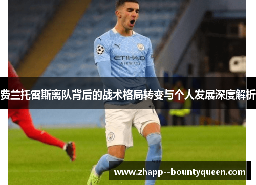 费兰托雷斯离队背后的战术格局转变与个人发展深度解析 费兰托雷斯离队背后的战术格局转变与个人发展深度解析
