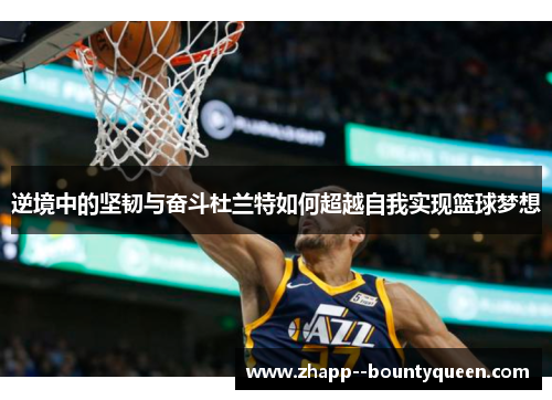 逆境中的坚韧与奋斗杜兰特如何超越自我实现篮球梦想 逆境中的坚韧与奋斗杜兰特如何超越自我实现篮球梦想