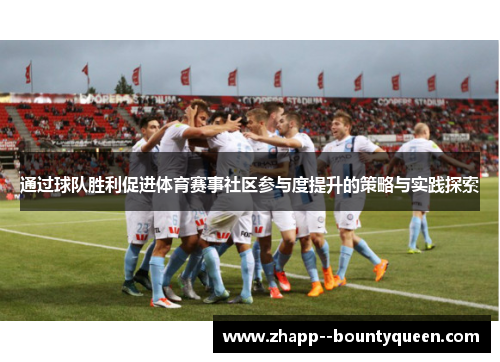 通过球队胜利促进体育赛事社区参与度提升的策略与实践探索