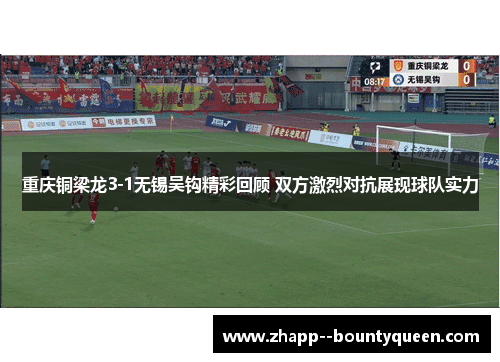 重庆铜梁龙3-1无锡吴钩精彩回顾 双方激烈对抗展现球队实力 重庆铜梁龙3-1无锡吴钩精彩回顾 双方激烈对抗展现球队实力