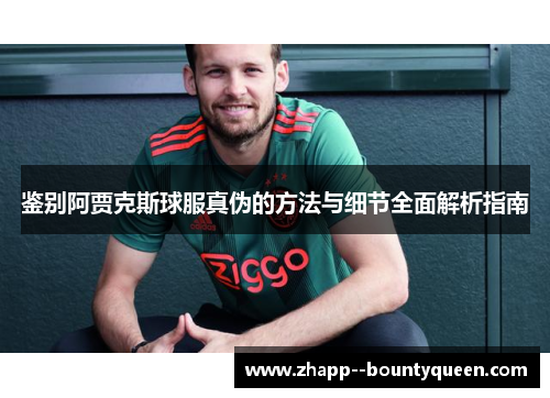 鉴别阿贾克斯球服真伪的方法与细节全面解析指南 鉴别阿贾克斯球服真伪的方法与细节全面解析指南