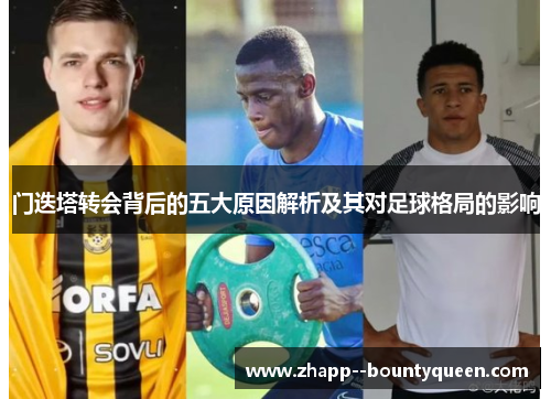 门迭塔转会背后的五大原因解析及其对足球格局的影响 门迭塔转会背后的五大原因解析及其对足球格局的影响