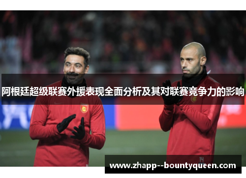 阿根廷超级联赛外援表现全面分析及其对联赛竞争力的影响 阿根廷超级联赛外援表现全面分析及其对联赛竞争力的影响