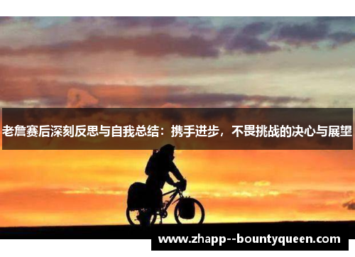 老詹赛后深刻反思与自我总结:携手进步,不畏挑战的决心与展望 老詹赛后深刻反思与自我总结:携手进步,不畏挑战的决心与展望