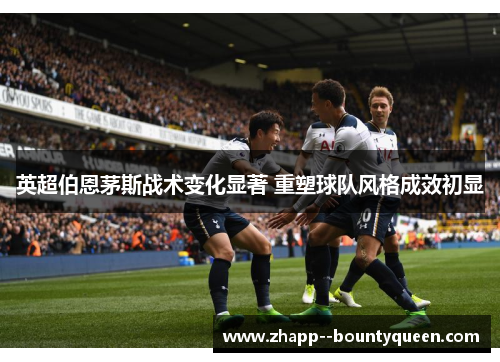 英超伯恩茅斯战术变化显著 重塑球队风格成效初显