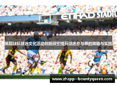 英超球队球迷文化活动创新探索提升球迷参与感的策略与实践 英超球队球迷文化活动创新探索提升球迷参与感的策略与实践