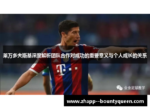 莱万多夫斯基深度解析团队合作对成功的重要意义与个人成长的关系