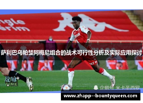 萨利巴乌帕楚阿梅尼组合的战术可行性分析及实际应用探讨 萨利巴乌帕楚阿梅尼组合的战术可行性分析及实际应用探讨