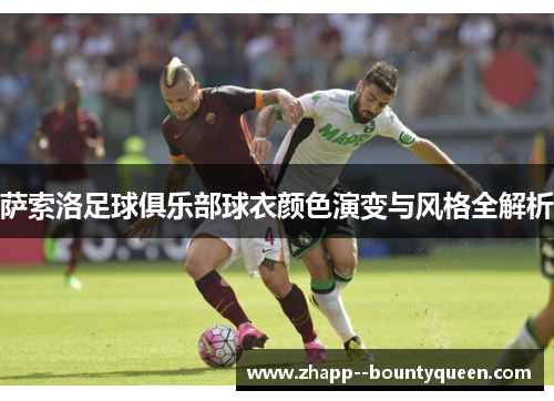 萨索洛足球俱乐部球衣颜色演变与风格全解析 萨索洛足球俱乐部球衣颜色演变与风格全解析