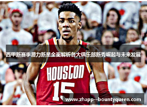 西甲新赛季潜力新星全面解析各大俱乐部新秀崛起与未来发展